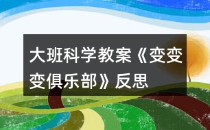 大班科學(xué)教案《變變變俱樂部》反思