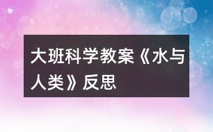 大班科學教案《水與人類》反思