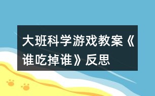 大班科學(xué)游戲教案《誰(shuí)吃掉誰(shuí)》反思