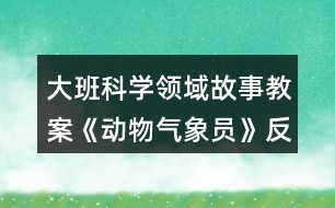 大班科學(xué)領(lǐng)域故事教案《動(dòng)物氣象員》反思