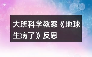 大班科學(xué)教案《地球生病了》反思