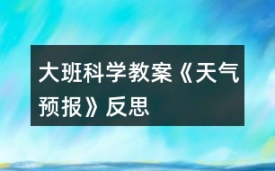 大班科學教案《天氣預(yù)報》反思