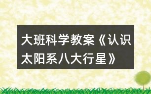 大班科學教案《認識太陽系、八大行星》反思