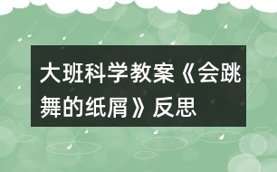 大班科學(xué)教案《會(huì)跳舞的紙屑》反思