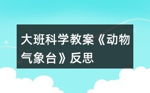 大班科學(xué)教案《動物氣象臺》反思