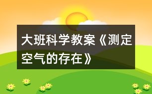 大班科學(xué)教案《測(cè)定空氣的存在》