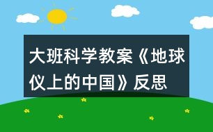 大班科學(xué)教案《地球儀上的中國》反思