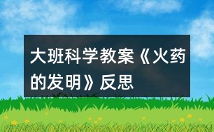 大班科學(xué)教案《火藥的發(fā)明》反思