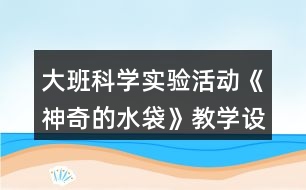 大班科學(xué)實驗活動《神奇的水袋》教學(xué)設(shè)計教案