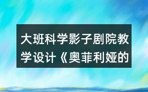 大班科學(xué)影子劇院教學(xué)設(shè)計(jì)《奧菲利婭的影子劇院》