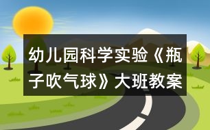 幼兒園科學(xué)實(shí)驗(yàn)《瓶子吹氣球》大班教案總結(jié)