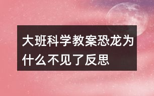 大班科學教案恐龍為什么不見了反思