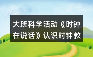 大班科學(xué)活動《時鐘在說話》認(rèn)識時鐘教案反思