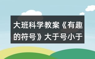 大班科學(xué)教案《有趣的符號(hào)》大于號(hào)小于號(hào)反思