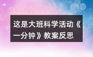 這是大班科學活動《一分鐘》教案反思