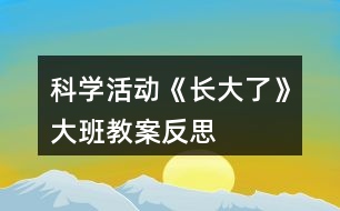 科學(xué)活動(dòng)《長(zhǎng)大了》大班教案反思