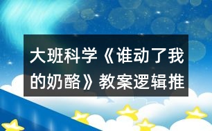 大班科學(xué)《誰(shuí)動(dòng)了我的奶酪》教案邏輯推理培養(yǎng)