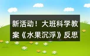 新活動(dòng)！大班科學(xué)教案《水果沉浮》反思