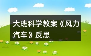 大班科學(xué)教案《風(fēng)力汽車》反思