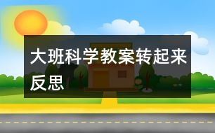 大班科學教案轉起來反思