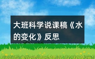 大班科學說課稿《水的變化》反思