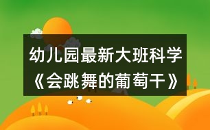 幼兒園最新大班科學(xué)《會跳舞的葡萄干》教案反思