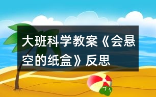 大班科學(xué)教案《會懸空的紙盒》反思