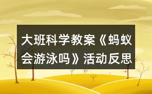 大班科學(xué)教案《螞蟻會(huì)游泳嗎》活動(dòng)反思