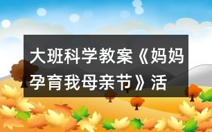 大班科學(xué)教案《媽媽孕育我—母親節(jié)》活動反思