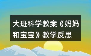 大班科學(xué)教案《媽媽和寶寶》教學(xué)反思