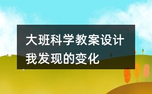 大班科學教案設計 我發(fā)現(xiàn)的變化