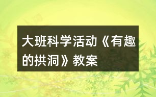 大班科學活動《有趣的拱洞》教案