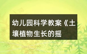 幼兒園科學(xué)教案《土壤——植物生長的搖籃》教學(xué)設(shè)計(jì)反思