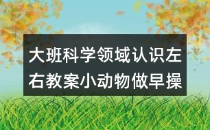 大班科學領域認識左右教案小動物做早操反思