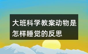 大班科學(xué)教案動(dòng)物是怎樣睡覺的反思