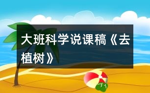 大班科學(xué)說課稿《去植樹》