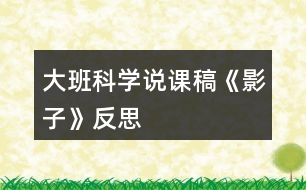 大班科學(xué)說(shuō)課稿《影子》反思