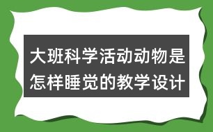 大班科學(xué)活動(dòng)動(dòng)物是怎樣睡覺的教學(xué)設(shè)計(jì)反思