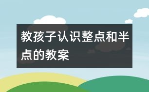 教孩子認(rèn)識整點和半點的教案