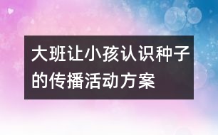 大班讓小孩認(rèn)識種子的傳播活動方案