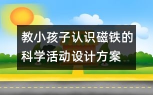 教小孩子認(rèn)識(shí)磁鐵的科學(xué)活動(dòng)設(shè)計(jì)方案