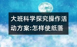 大班科學(xué)探究操作活動(dòng)方案:怎樣使紙落得快