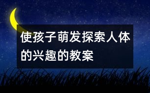 使孩子萌發(fā)探索人體的興趣的教案