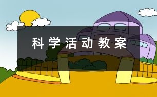 科 學(xué) 活 動(dòng) 教 案