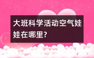 大班科學(xué)活動“空氣娃娃在哪里?”