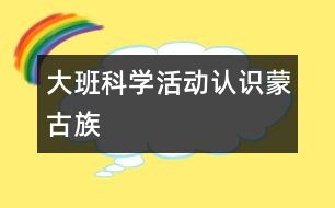 大班科學(xué)活動：認(rèn)識蒙古族