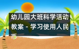 幼兒園大班科學活動教案－學習使用人民幣|幼兒園教育活動設計|幼兒園戶外活動|幼兒園安全教育活動