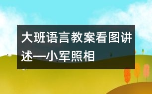 大班語言教案：看圖講述―小軍照相