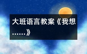 大班語言教案《我想……》