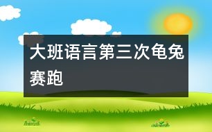 大班語(yǔ)言第三次龜兔賽跑